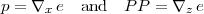 p = ∇x e and P P = ∇z e