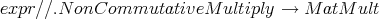 expr ∕∕.N onCommutativeM    ultiply → M  atM ult
      