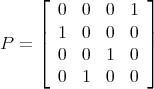      ⌊             ⌋
       0   0  0  1
P  = || 1   0  0  0 ||
     ⌈ 0   0  1  0 ⌉
       0   1  0  0
      