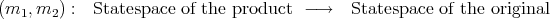 (m1, m2) :  Statespace of the product  - →   Statespace of the original
