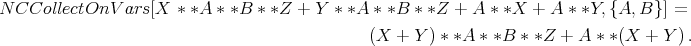 N CCollectOnV   ars[X  * *A * *B * *Z + Y * *A * *B * *Z +  A * *X + A  * *Y, {A, B}] =

                                               (X + Y ) * *A * *B * *Z + A * *(X +  Y) .
      