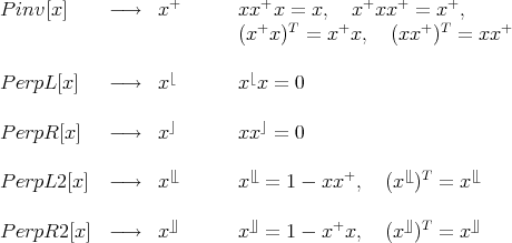 P inv[x]     -→    x+       xx+x =  x,  x+xx+  =  x+,
                           (x+x)T  =  x+x,   (xx+)T =  xx+

                   ⌊        ⌊
P erpL[x]   -→    x        x x = 0

P erpR[x]   -→    x⌋       xx⌋ = 0

                   ⌊⌊        ⌊⌊         +      ⌊⌊ T     ⌊⌊
P erpL2[x]  -→    x        x  = 1 - xx  ,  (x )  = x

P erpR2[x]  -→    x⌋⌋       x⌋⌋ = 1 - x+x,   (x⌋⌋)T = x ⌋⌋

