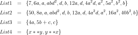                        2              2   2    2 2
List1   =  {7, 6a,a,abd ,d,b,12a, d,4a d,a ,5a  ,b,b}
List2   =  {50, 8a,a,abd2,d,b,12a, d,4a2d,a2,16a2, 40b2,b}

List3   =  {4a, 5b + c,c}

List4   =  {x * *y,y * *x}
      